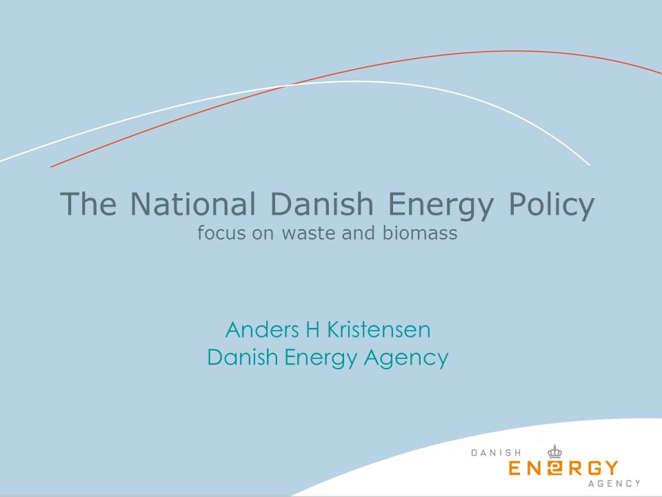 The National Danish Energy Policy focus on waste and biomass Anders H Kristensen Danish Energy Agency