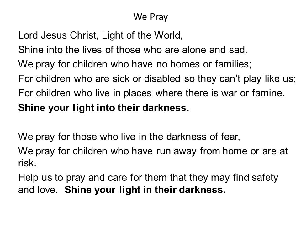 We Pray Lord Jesus Christ, Light of the World, Shine into the lives of those who are alone and sad.