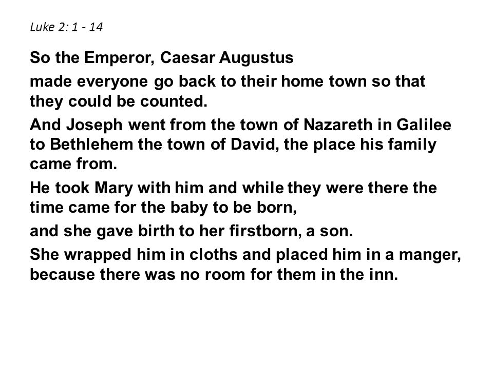 Luke 2: So the Emperor, Caesar Augustus made everyone go back to their home town so that they could be counted.