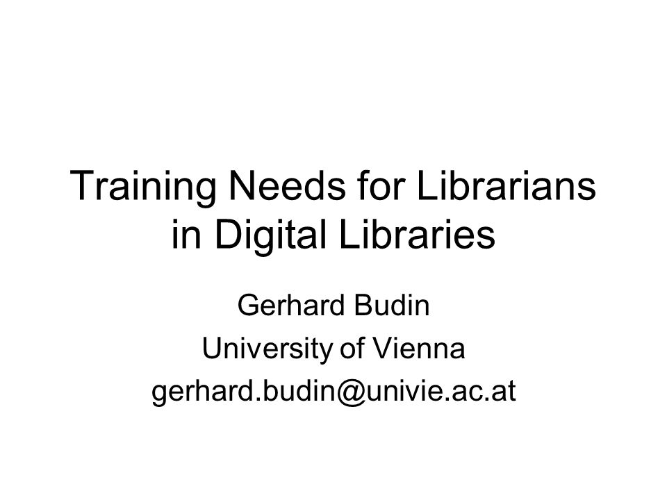 Training Needs for Librarians in Digital Libraries Gerhard Budin University of Vienna