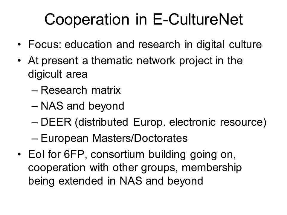 Cooperation in E-CultureNet Focus: education and research in digital culture At present a thematic network project in the digicult area –Research matrix –NAS and beyond –DEER (distributed Europ.