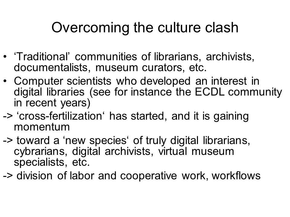 Overcoming the culture clash ‘Traditional’ communities of librarians, archivists, documentalists, museum curators, etc.