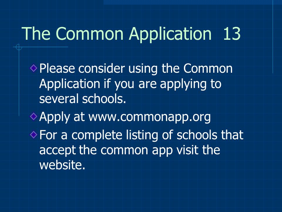 The Common Application 13 Please consider using the Common Application if you are applying to several schools.