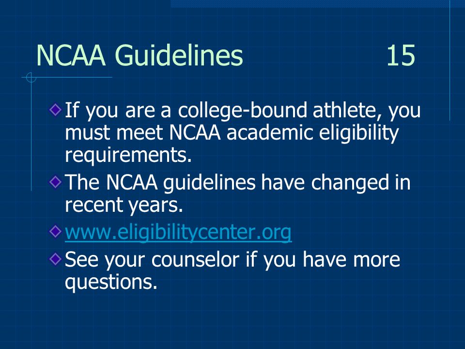NCAA Guidelines 15 If you are a college-bound athlete, you must meet NCAA academic eligibility requirements.
