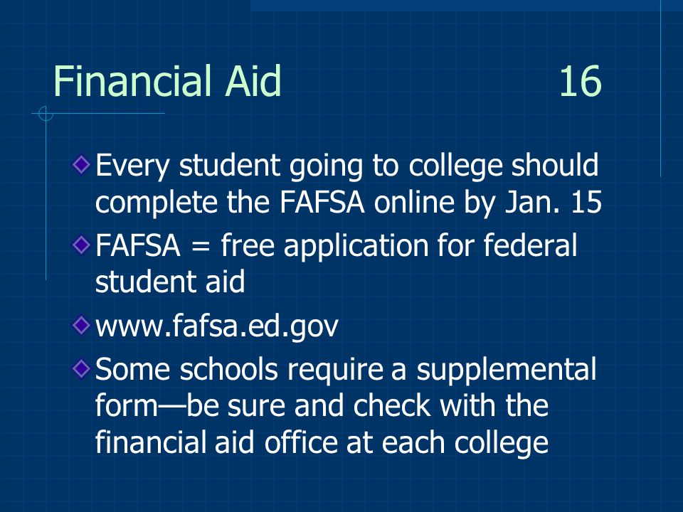 Financial Aid 16 Every student going to college should complete the FAFSA online by Jan.