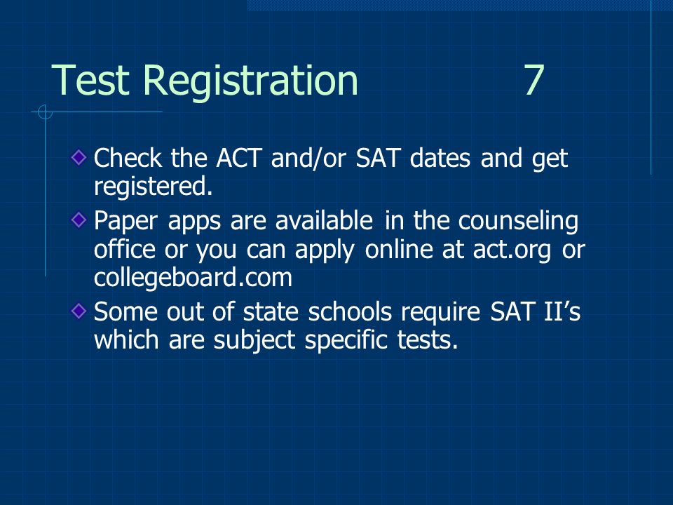 Test Registration 7 Check the ACT and/or SAT dates and get registered.