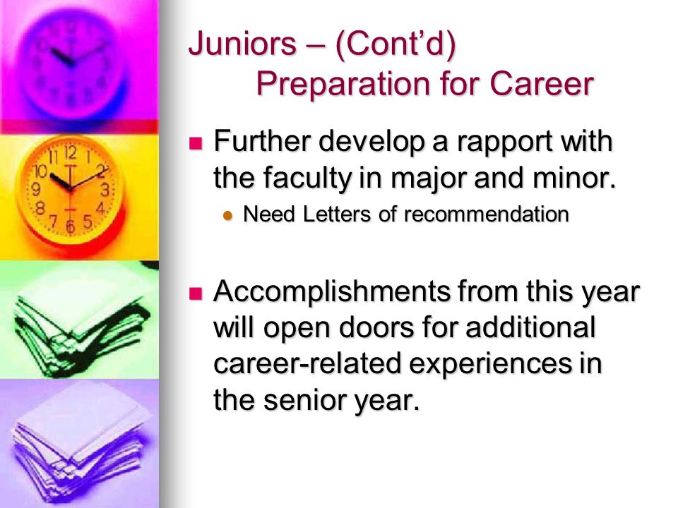 Juniors – (Cont’d) Preparation for Career Further develop a rapport with the faculty in major and minor.