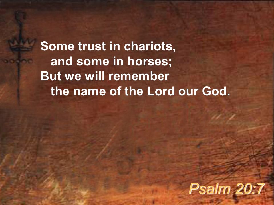 Some trust in chariots, and some in horses; But we will remember the name of the Lord our God.