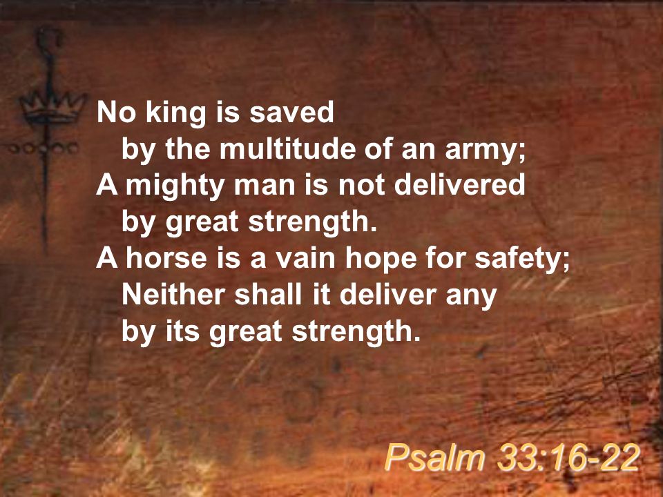 No king is saved by the multitude of an army; A mighty man is not delivered by great strength.
