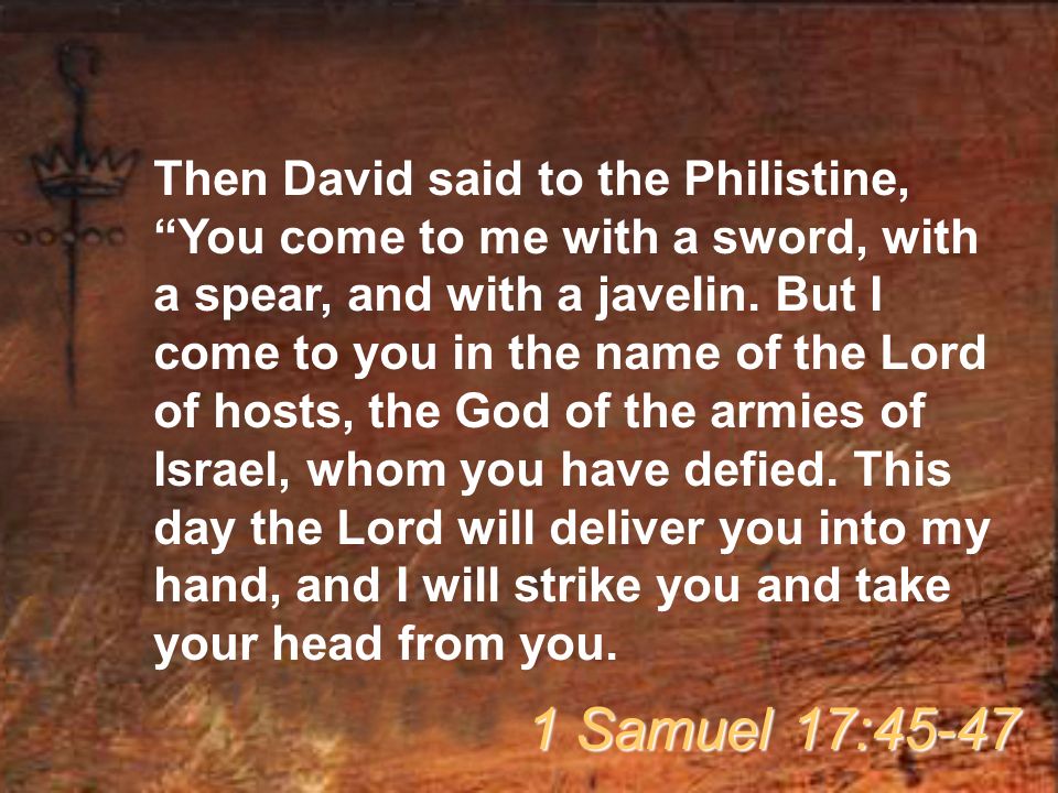 Then David said to the Philistine, You come to me with a sword, with a spear, and with a javelin.