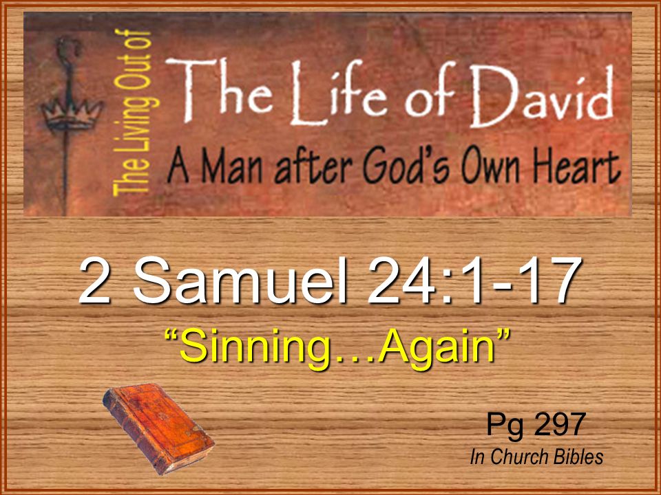 2 Samuel 24:1-17 Sinning…Again Sinning…Again Pg 297 In Church Bibles