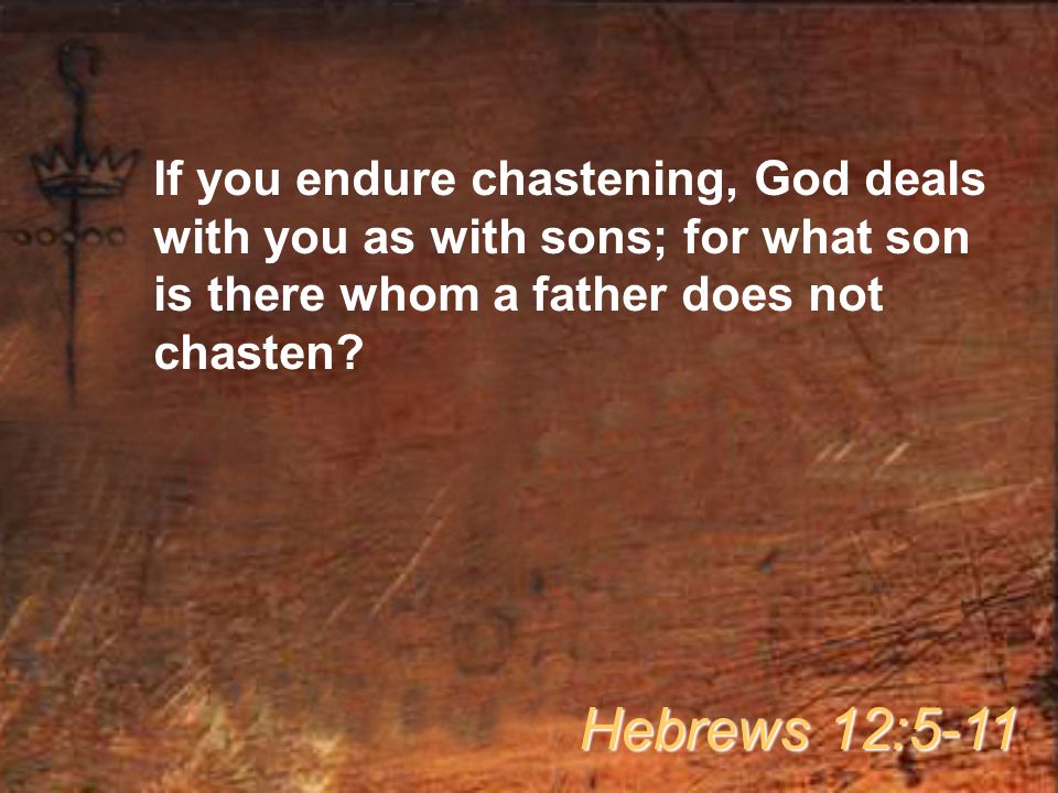 If you endure chastening, God deals with you as with sons; for what son is there whom a father does not chasten.