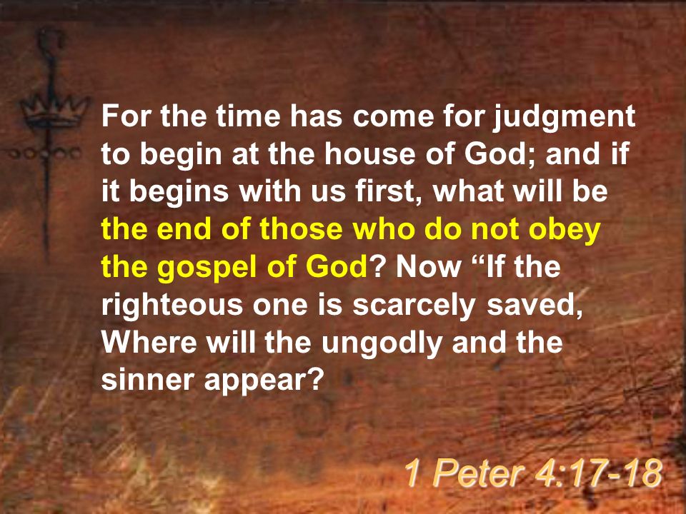 For the time has come for judgment to begin at the house of God; and if it begins with us first, what will be the end of those who do not obey the gospel of God.