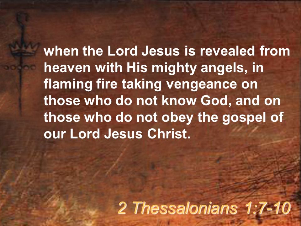 when the Lord Jesus is revealed from heaven with His mighty angels, in flaming fire taking vengeance on those who do not know God, and on those who do not obey the gospel of our Lord Jesus Christ.