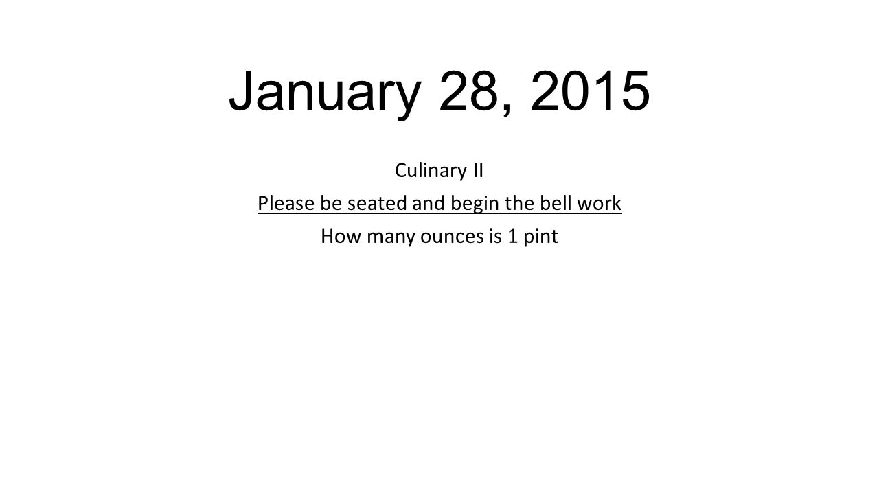 January 28, 2015 Culinary II Please be seated and begin the bell work How many ounces is 1 pint