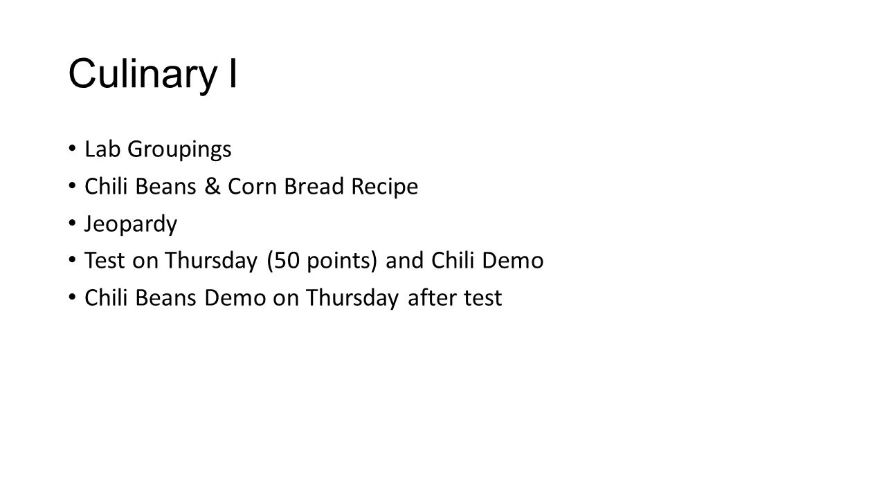 Culinary I Lab Groupings Chili Beans & Corn Bread Recipe Jeopardy Test on Thursday (50 points) and Chili Demo Chili Beans Demo on Thursday after test
