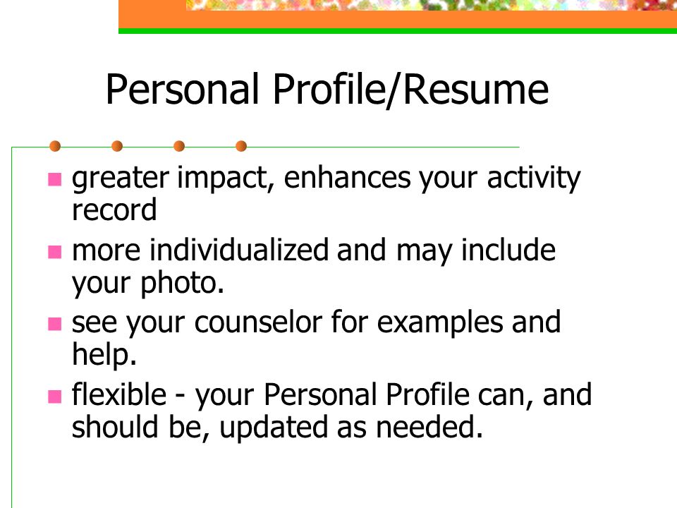 Personal Profile/Resume greater impact, enhances your activity record more individualized and may include your photo.