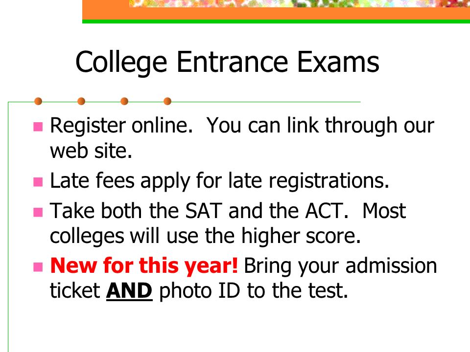 College Entrance Exams Register online. You can link through our web site.