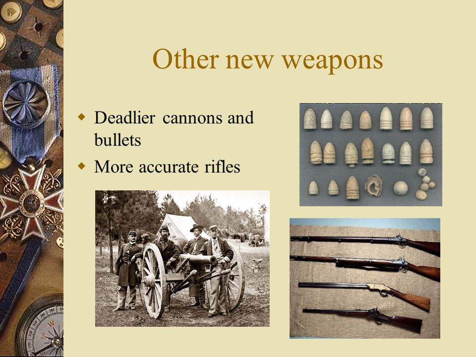 Other new weapons  Deadlier cannons and bullets  More accurate rifles