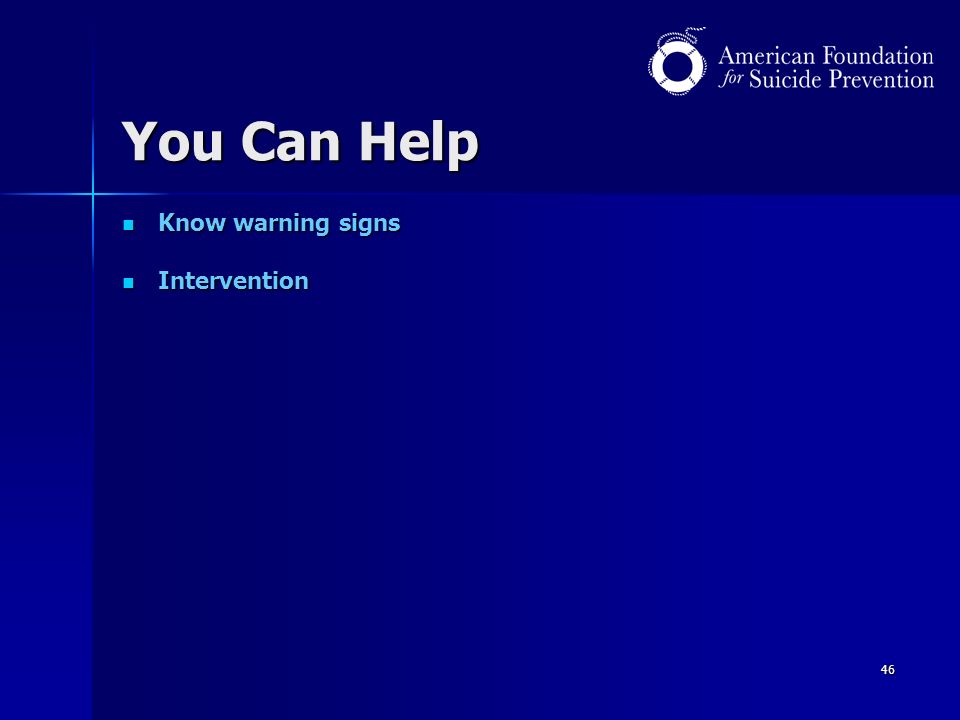 46 You Can Help Know warning signs Know warning signs Intervention Intervention