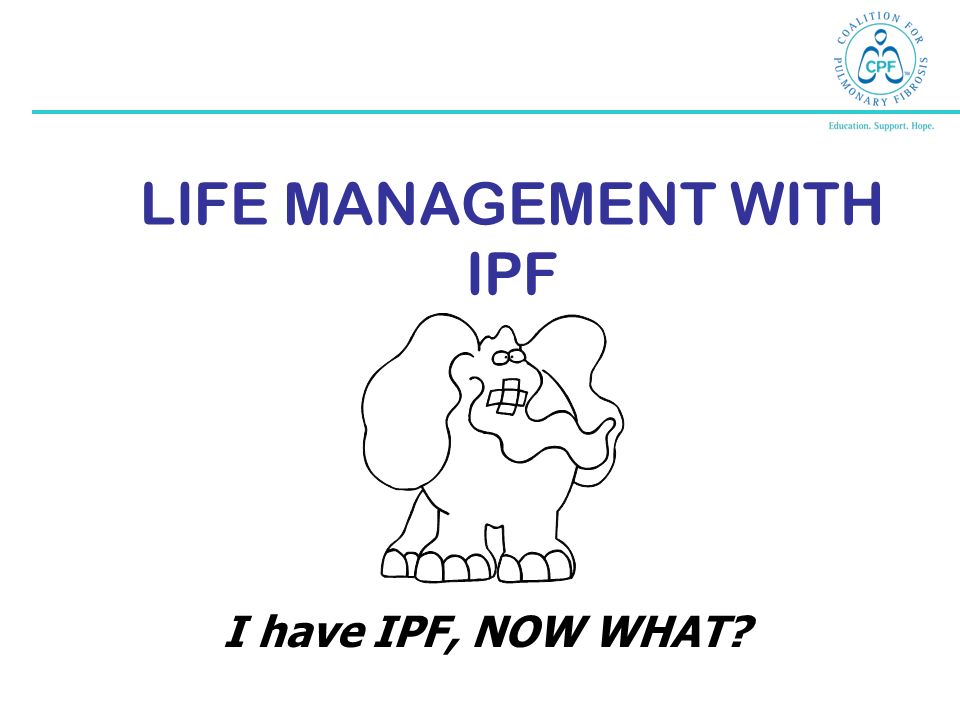 LIFE MANAGEMENT WITH IPF I have IPF, NOW WHAT