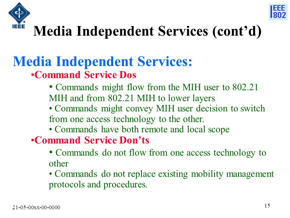 xx Media Independent Services (cont’d ) Media Independent Services: Command Service Dos Commands might flow from the MIH user to MIH and from MIH to lower layers Commands might convey MIH user decision to switch from one access technology to the other.