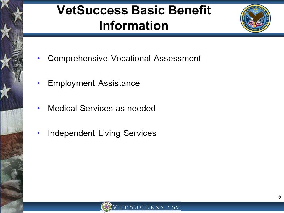 6 VetSuccess Basic Benefit Information Comprehensive Vocational Assessment Employment Assistance Medical Services as needed Independent Living Services