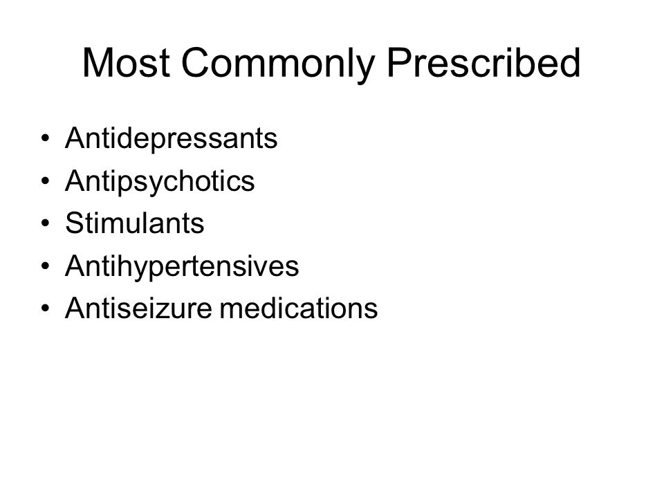 Most Commonly Prescribed Antidepressants Antipsychotics Stimulants Antihypertensives Antiseizure medications