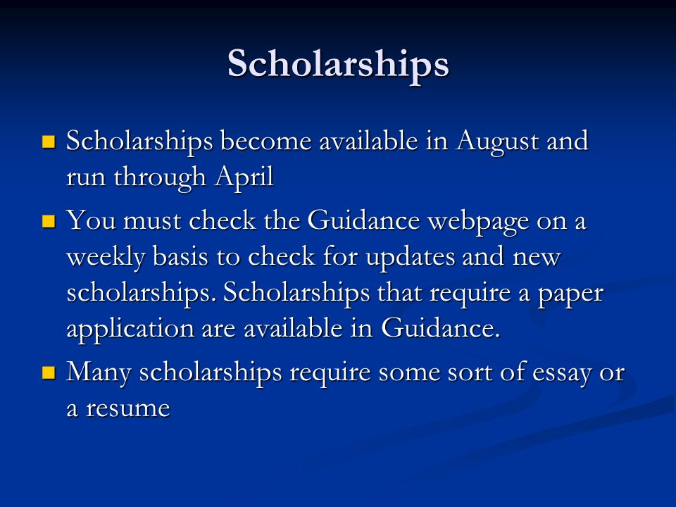 Scholarships Scholarships become available in August and run through April Scholarships become available in August and run through April You must check the Guidance webpage on a weekly basis to check for updates and new scholarships.