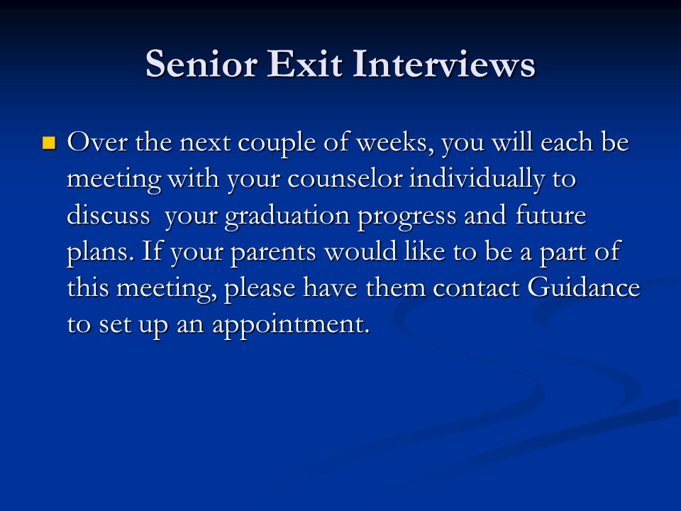 Senior Exit Interviews Over the next couple of weeks, you will each be meeting with your counselor individually to discuss your graduation progress and future plans.