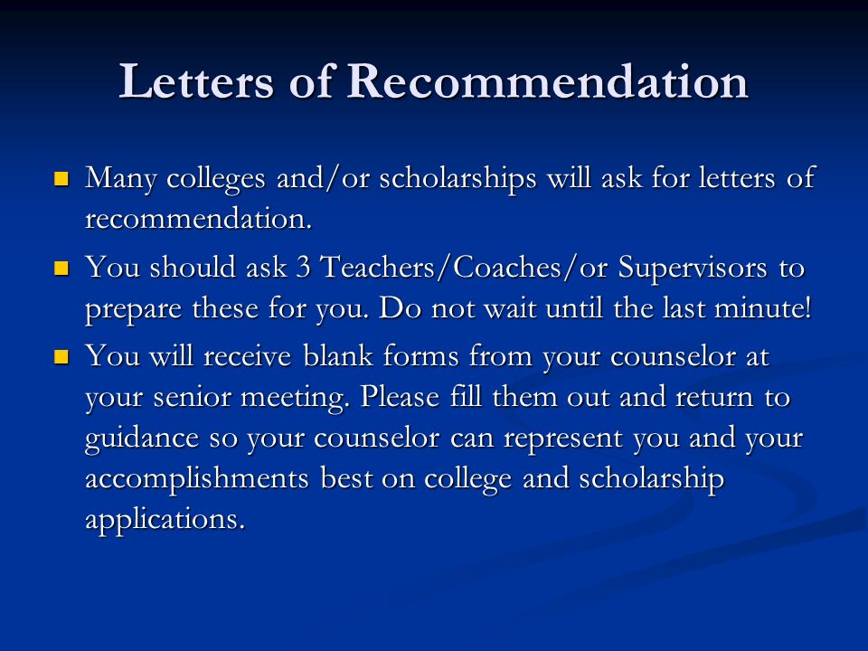 Letters of Recommendation Many colleges and/or scholarships will ask for letters of recommendation.