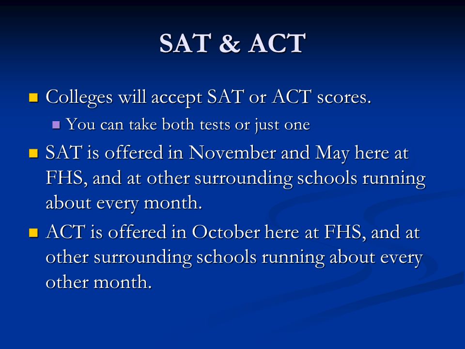 SAT & ACT Colleges will accept SAT or ACT scores. Colleges will accept SAT or ACT scores.