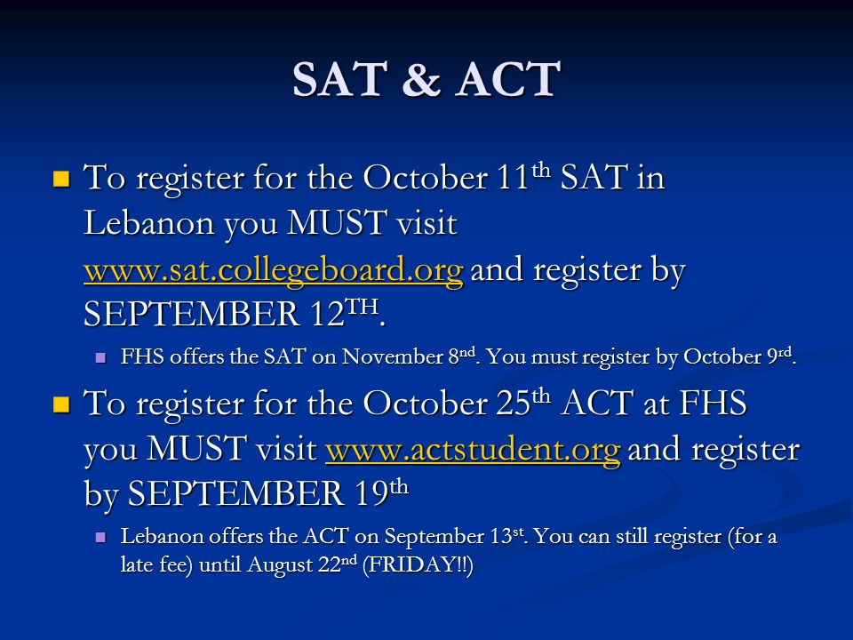 SAT & ACT To register for the October 11 th SAT in Lebanon you MUST visit   and register by SEPTEMBER 12 TH.