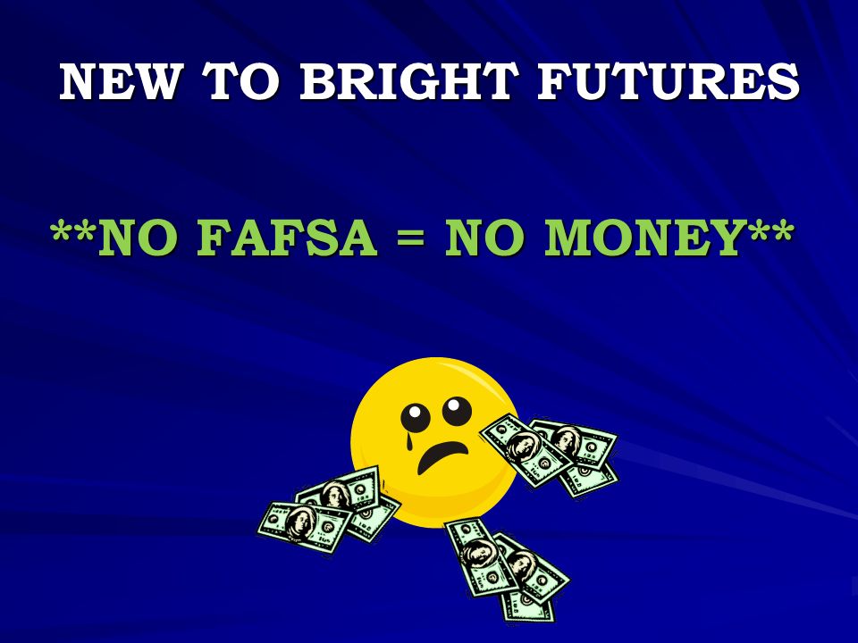 NEW TO BRIGHT FUTURES **NO FAFSA = NO MONEY**