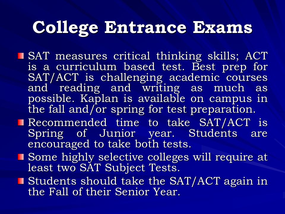 College Entrance Exams SAT measures critical thinking skills; ACT is a curriculum based test.