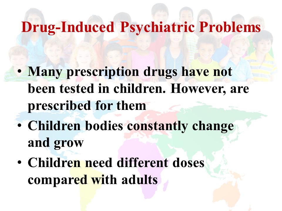 Drug-Induced Psychiatric Problems Many prescription drugs have not been tested in children.