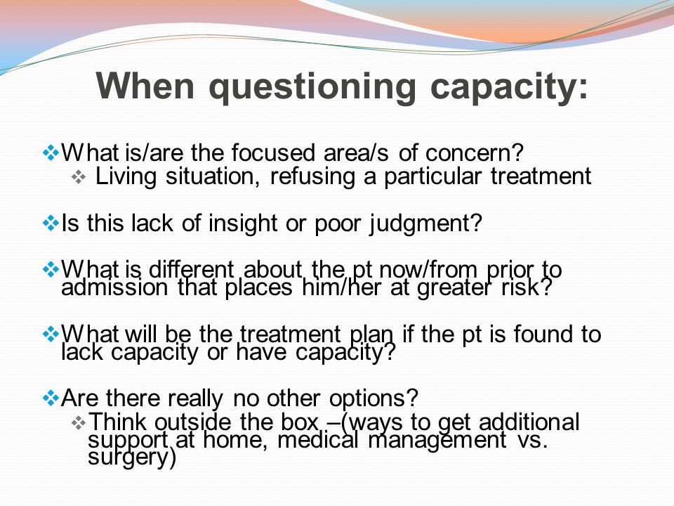When questioning capacity:  What is/are the focused area/s of concern.