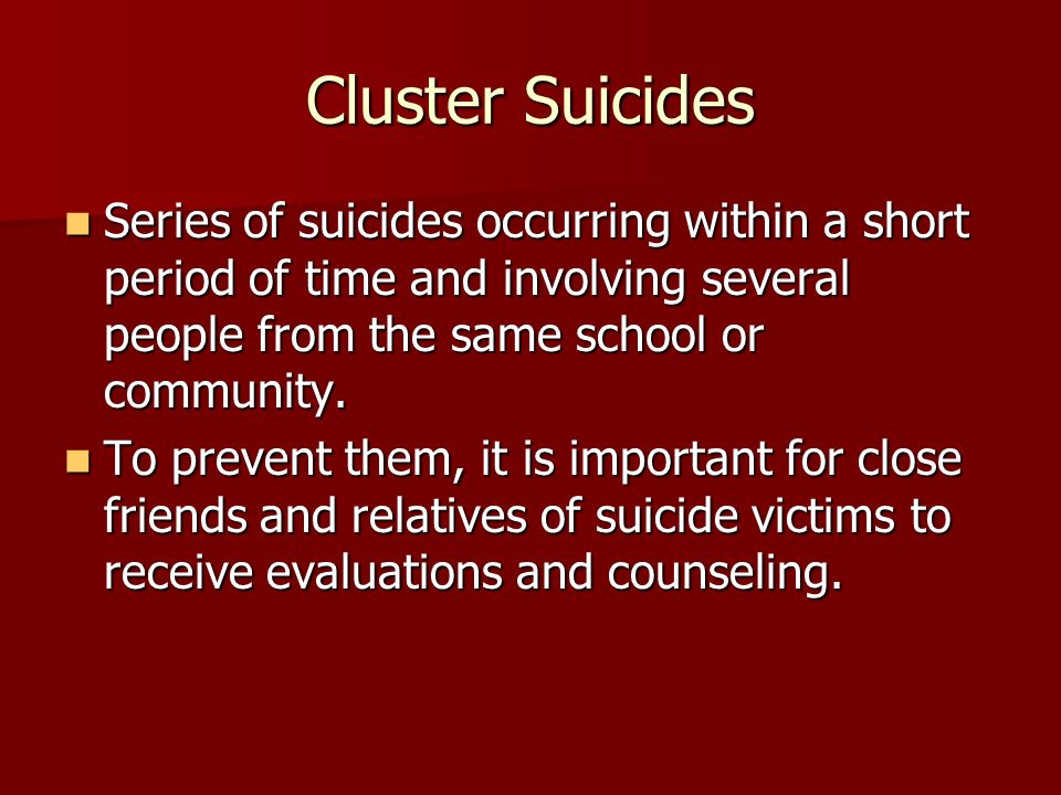 Cluster Suicides Series of suicides occurring within a short period of time and involving several people from the same school or community.