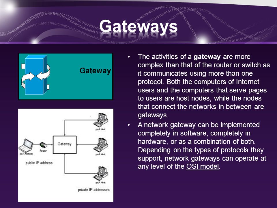 The activities of a gateway are more complex than that of the router or switch as it communicates using more than one protocol.