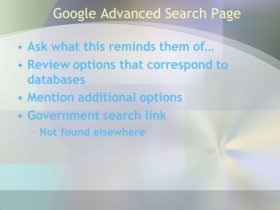 Google Advanced Search Page Ask what this reminds them of… Review options that correspond to databases Mention additional options Government search link –Not found elsewhere