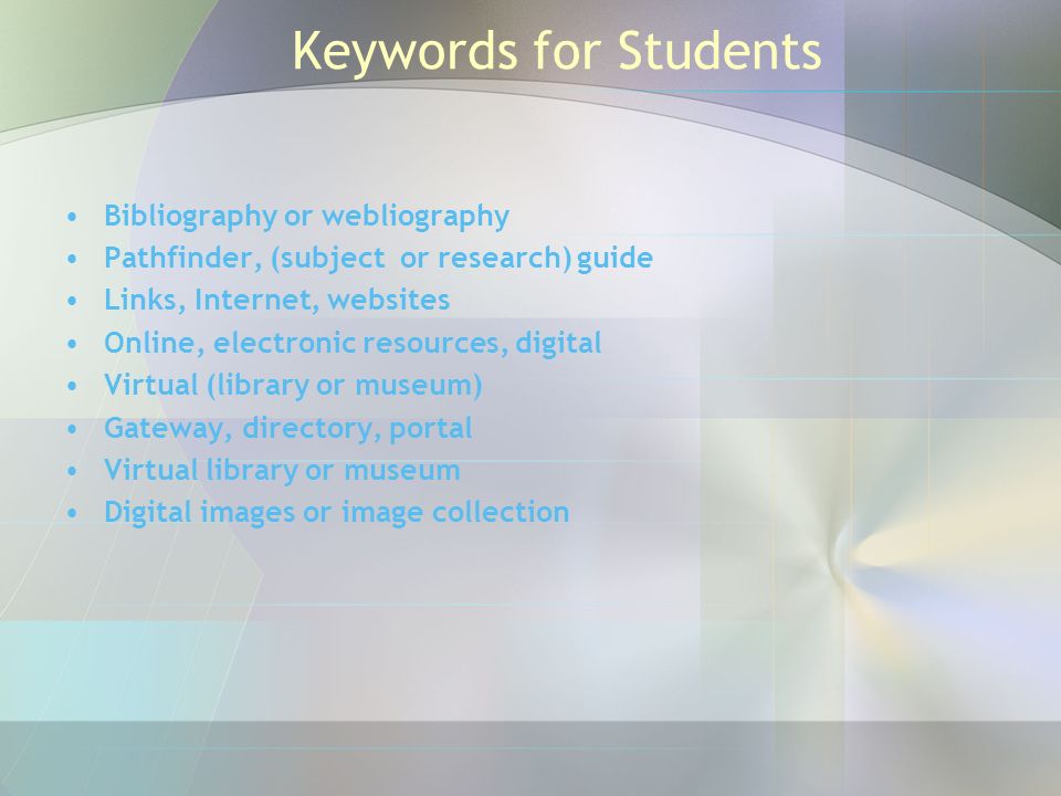 Keywords for Students Bibliography or webliography Pathfinder, (subject or research) guide Links, Internet, websites Online, electronic resources, digital Virtual (library or museum) Gateway, directory, portal Virtual library or museum Digital images or image collection
