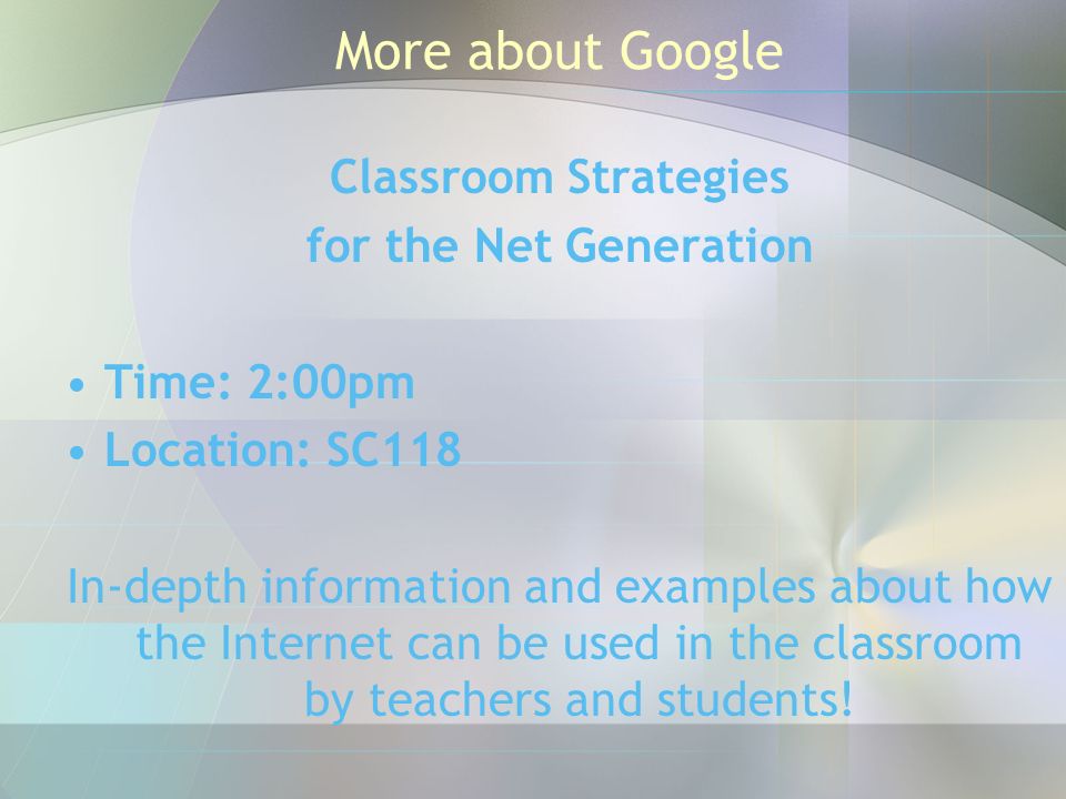 More about Google Classroom Strategies for the Net Generation Time: 2:00pm Location: SC118 In-depth information and examples about how the Internet can be used in the classroom by teachers and students!