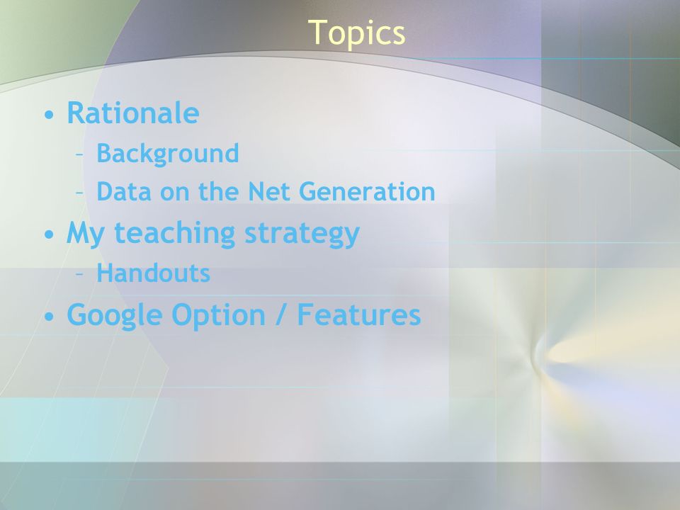 Topics Rationale –Background –Data on the Net Generation My teaching strategy –Handouts Google Option / Features