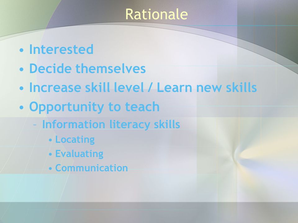Rationale Interested Decide themselves Increase skill level / Learn new skills Opportunity to teach –Information literacy skills Locating Evaluating Communication