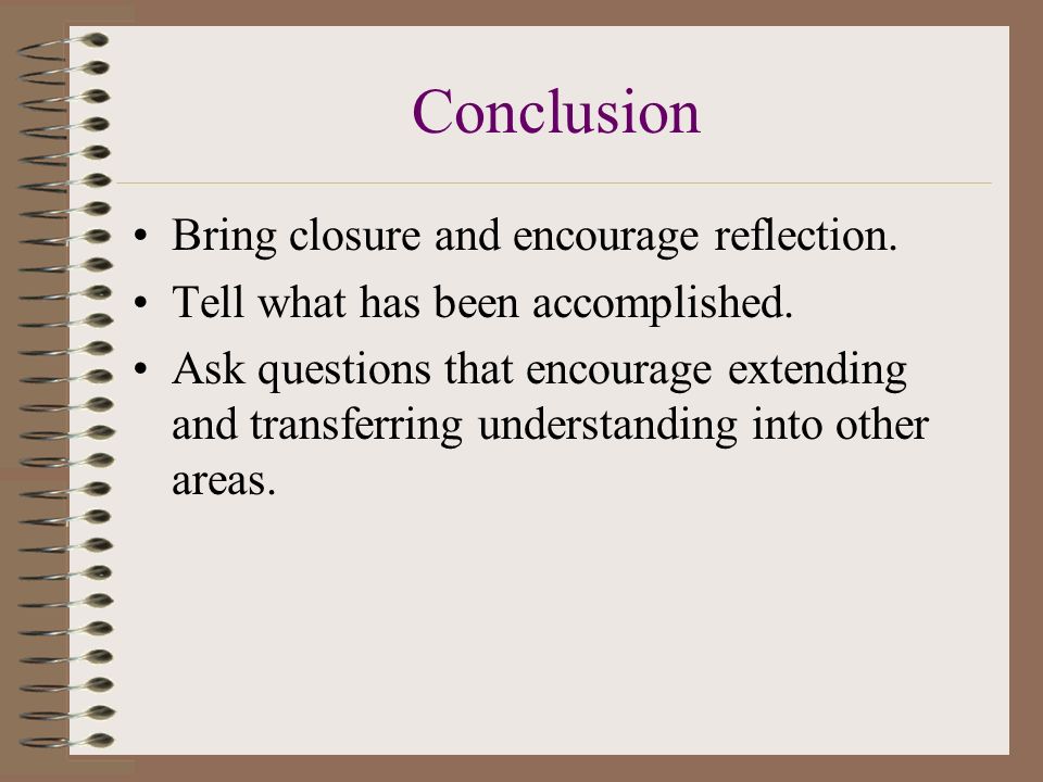 Conclusion Bring closure and encourage reflection.