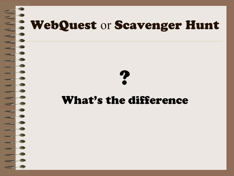 WebQuest or Scavenger Hunt What’s the difference