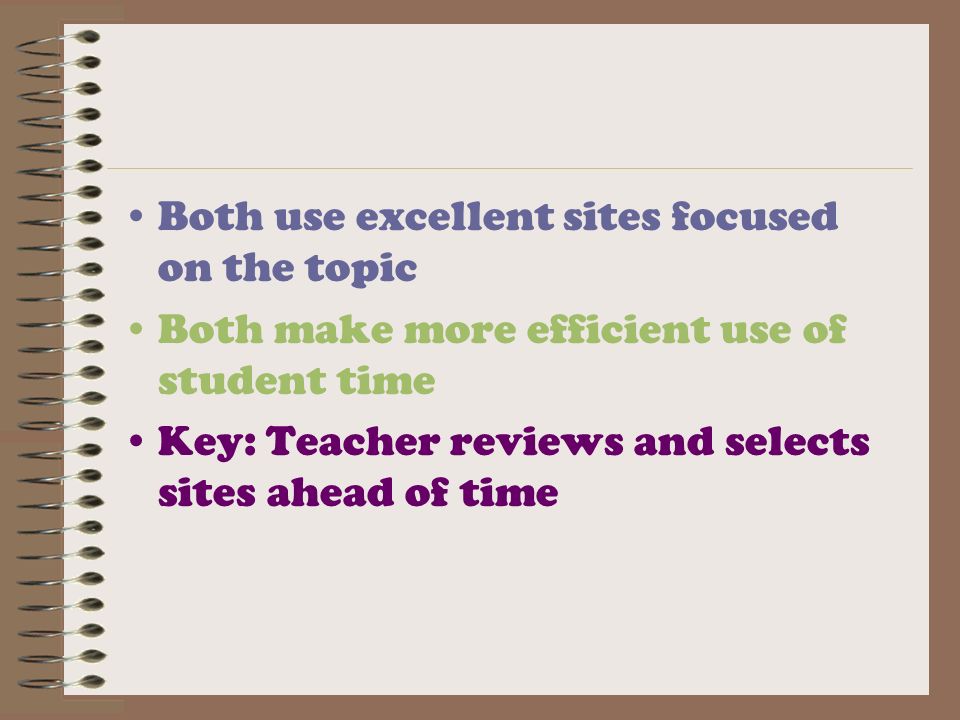 Both use excellent sites focused on the topic Both make more efficient use of student time Key: Teacher reviews and selects sites ahead of time