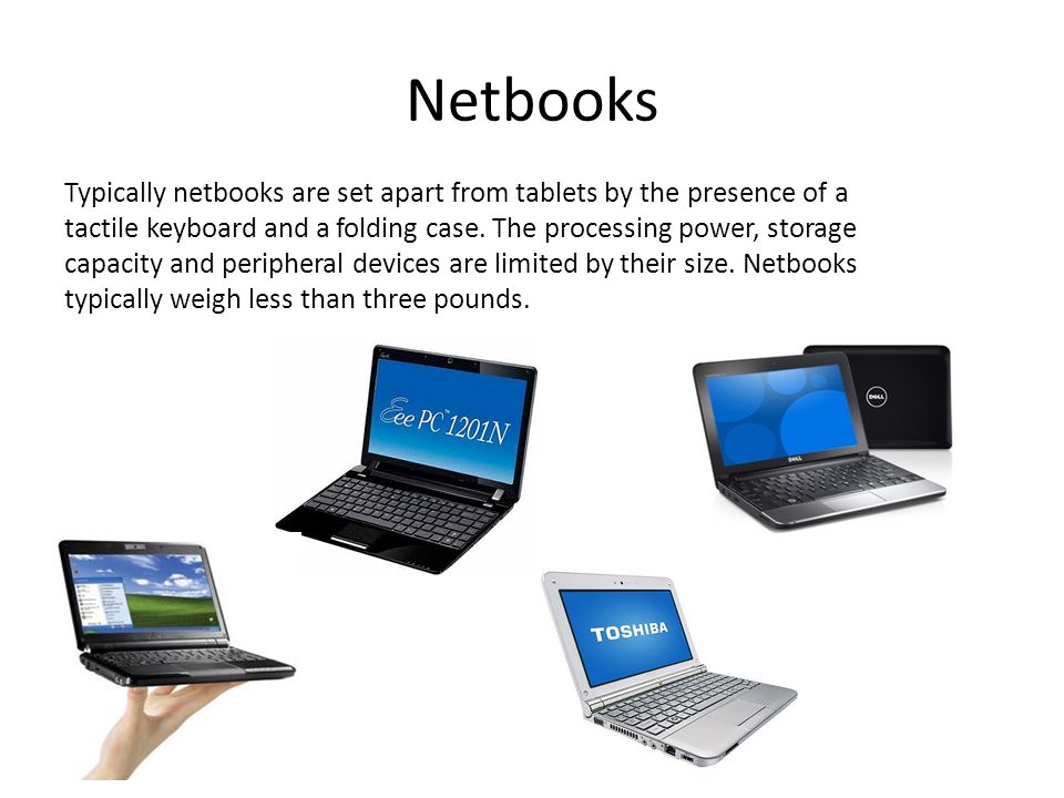 Netbooks Typically netbooks are set apart from tablets by the presence of a tactile keyboard and a folding case.