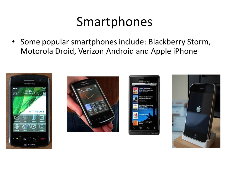 Smartphones Some popular smartphones include: Blackberry Storm, Motorola Droid, Verizon Android and Apple iPhone