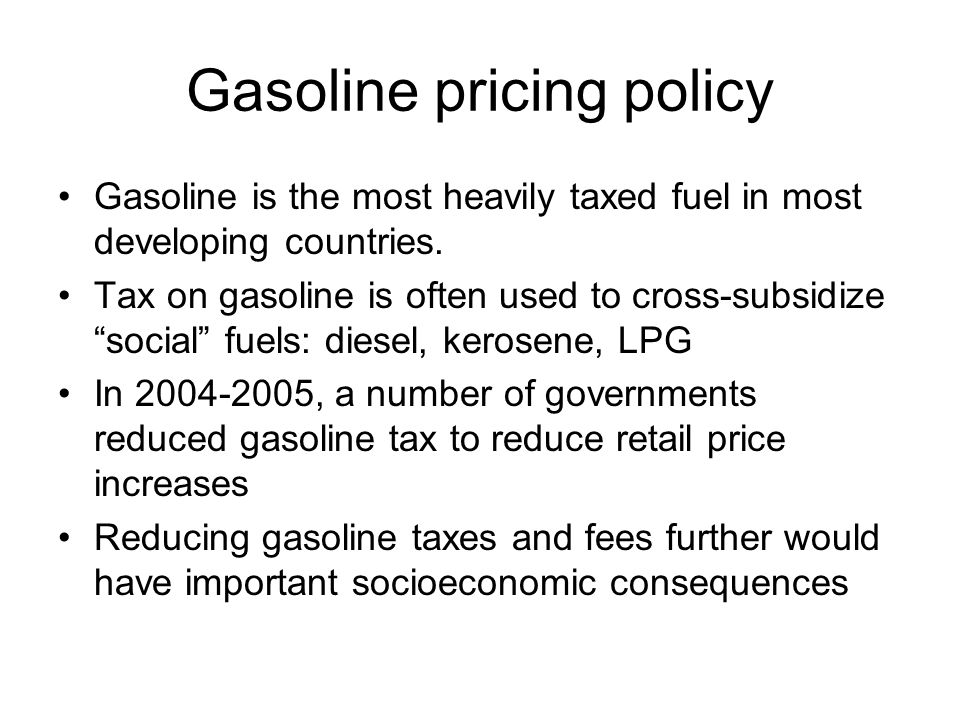 Gasoline pricing policy Gasoline is the most heavily taxed fuel in most developing countries.